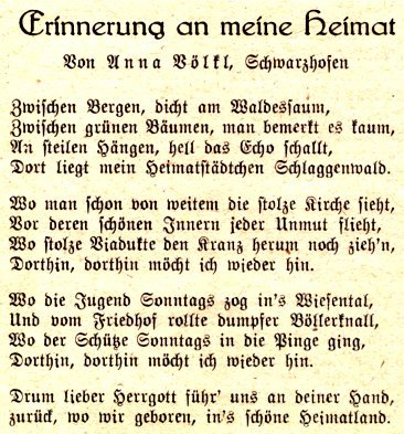 Tištěná stránka s básní vzpomínající na rodný Horní Slavkov (Schlaggenwald), typická pro krajanské (vyhnanecké) publikace/Heimatbriefy po roce 1945. Nejde o fotografii, ale o dokument – název souboru „báseň" jen popisuje obsah a neobsahuje datum ani místo navíc k tomu, co je na stránce.
Text na snímku:
Erinnerung an meine Heimat
Von Anna Völkl, Schwarzhofen

Zwischen Bergen, dicht am Waldessaum,
Zwischen grünen Bäumen, man bemerkt es kaum,
An steilen Hängen, hell das Echo schallt,
Dort liegt mein Heimatstädtchen Schlaggenwald.

Wo man schon von weitem die stolze Kirche sieht,
Vor deren schönen Innern jeder Unmut flieht,
Wo stolze Viadukte den Kranz herum noch zieh'n,
Dorthin, dorthin möcht ich wieder hin.

Wo die Jugend Sonntags zog in's Wiesental,
Und vom Friedhof rollte dumpfer Böllerknall,
Wo der Schütze Sonntags in die Ringe ging,
Dorthin, dorthin möcht ich wieder hin.

Drum lieber Herrgott führ' uns an deiner Hand,
zurück, wo wir geboren, in's schöne Heimatland.